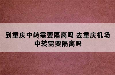 到重庆中转需要隔离吗 去重庆机场中转需要隔离吗